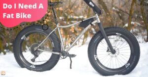 Do I Need A Fat Bike? Here Are The 8 Reasons!